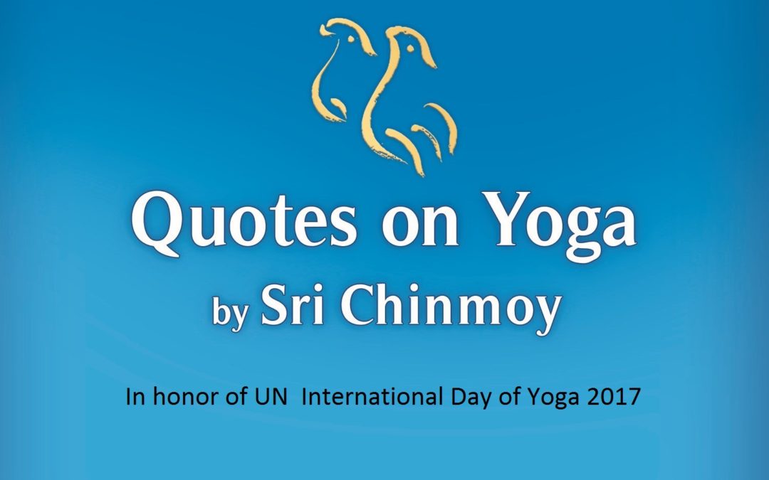 Quotes on Yoga by Sri Chinmoy, for International Yoga Day, 21 June 2017